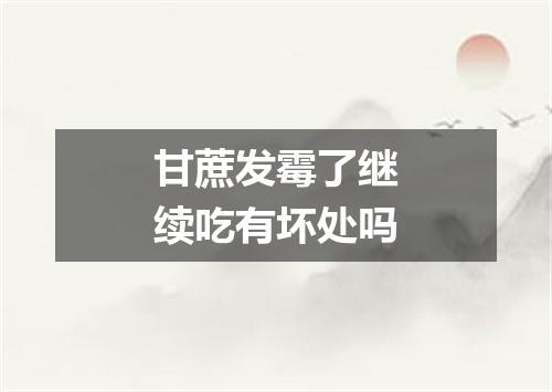 甘蔗发霉了继续吃有坏处吗