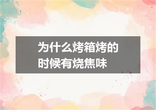 为什么烤箱烤的时候有烧焦味