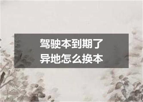 驾驶本到期了异地怎么换本