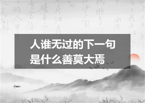 人谁无过的下一句是什么善莫大焉