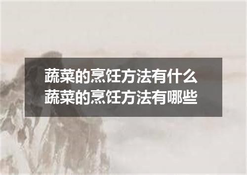 蔬菜的烹饪方法有什么 蔬菜的烹饪方法有哪些