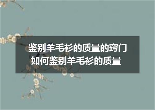 鉴别羊毛衫的质量的窍门 如何鉴别羊毛衫的质量