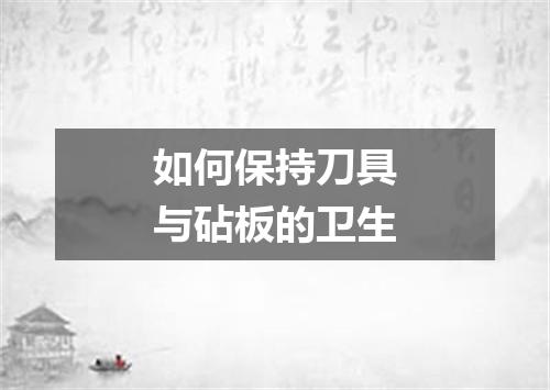 如何保持刀具与砧板的卫生