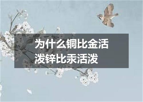 为什么铜比金活泼锌比汞活泼