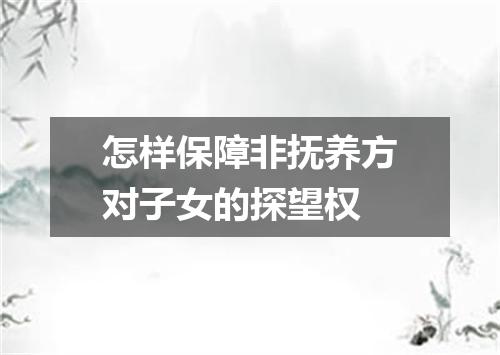 怎样保障非抚养方对子女的探望权