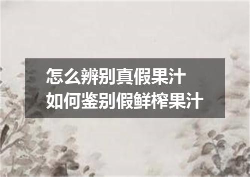 怎么辨别真假果汁 如何鉴别假鲜榨果汁