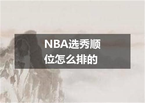 NBA选秀顺位怎么排的