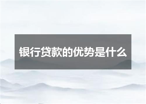 银行贷款的优势是什么