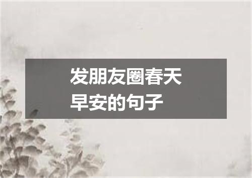 发朋友圈春天早安的句子