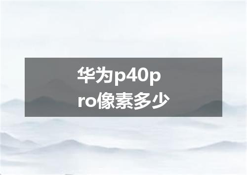 华为p40pro像素多少
