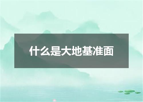 什么是大地基准面