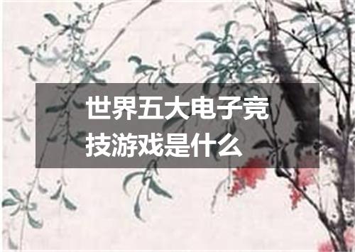 世界五大电子竞技游戏是什么