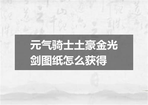 元气骑士土豪金光剑图纸怎么获得