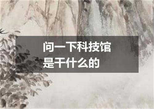 问一下科技馆是干什么的