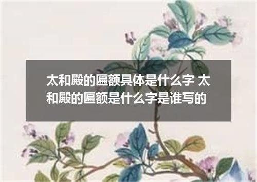 太和殿的匾额具体是什么字 太和殿的匾额是什么字是谁写的