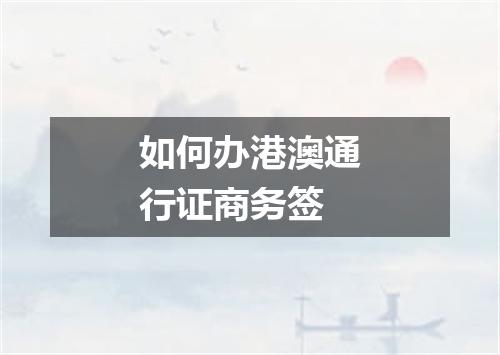 如何办港澳通行证商务签