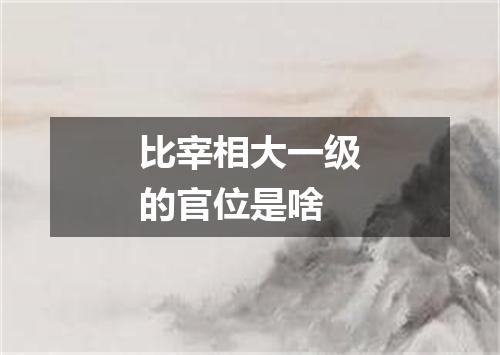 比宰相大一级的官位是啥