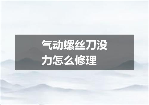 气动螺丝刀没力怎么修理