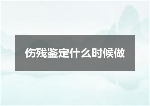 伤残鉴定什么时候做