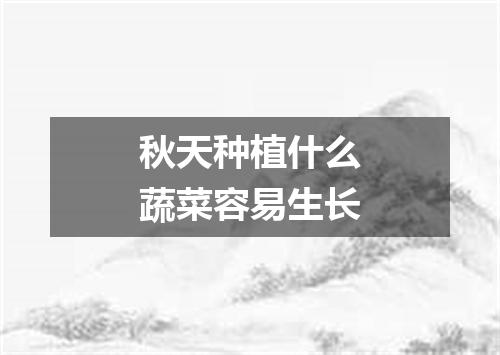 秋天种植什么蔬菜容易生长