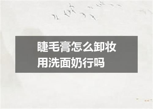 睫毛膏怎么卸妆用洗面奶行吗