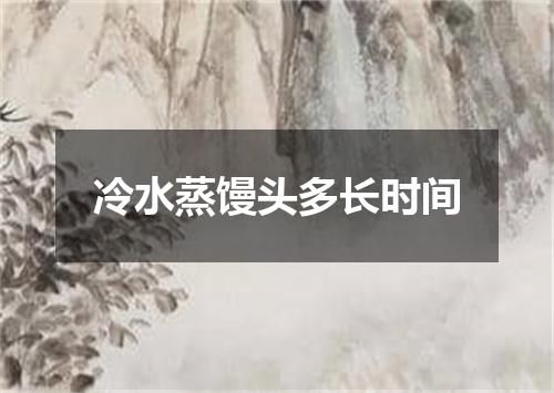 冷水蒸馒头多长时间