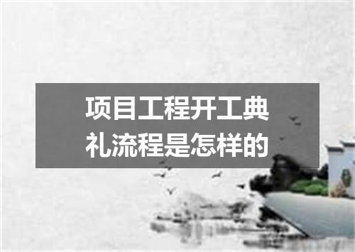 项目工程开工典礼流程是怎样的