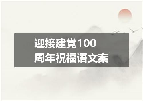 迎接建党100周年祝福语文案