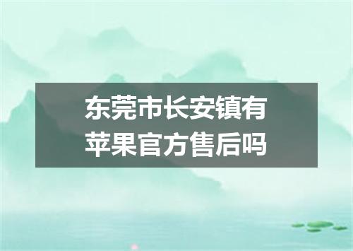 东莞市长安镇有苹果官方售后吗
