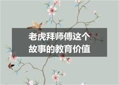 老虎拜师傅这个故事的教育价值