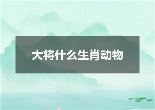 大将什么生肖动物