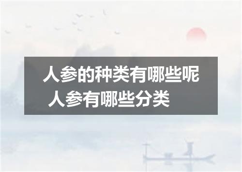 人参的种类有哪些呢 人参有哪些分类