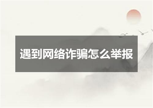 遇到网络诈骗怎么举报