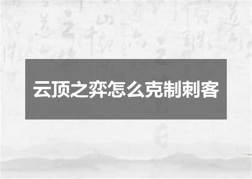 云顶之弈怎么克制刺客