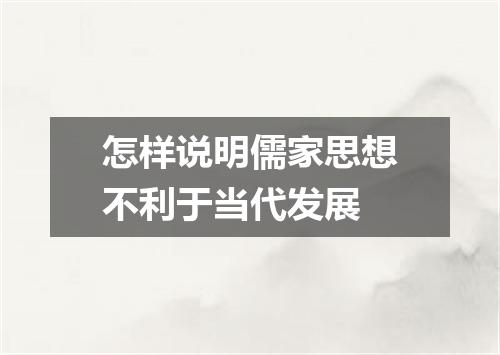 怎样说明儒家思想不利于当代发展