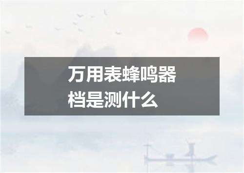 万用表蜂鸣器档是测什么