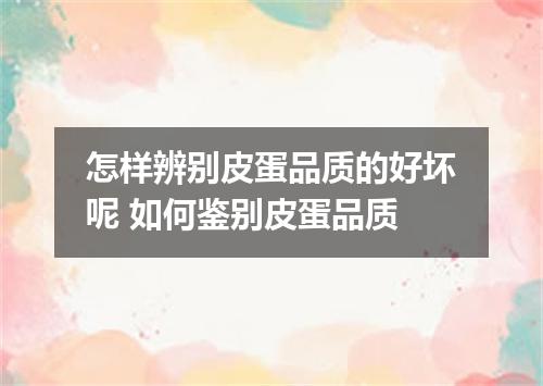 怎样辨别皮蛋品质的好坏呢 如何鉴别皮蛋品质