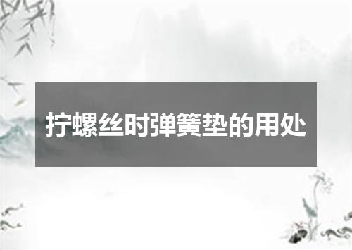 拧螺丝时弹簧垫的用处