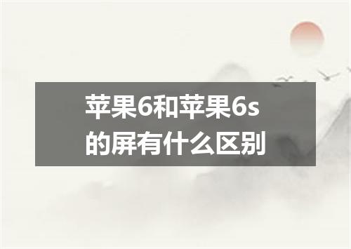 苹果6和苹果6s的屏有什么区别