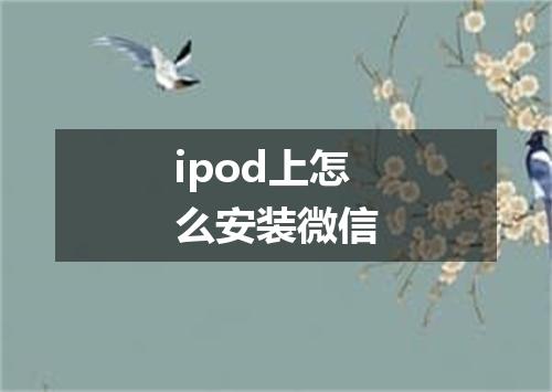 ipod上怎么安装微信