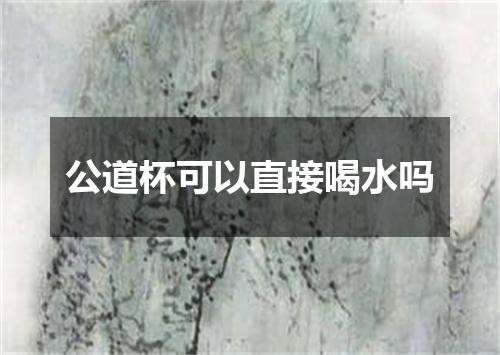 公道杯可以直接喝水吗