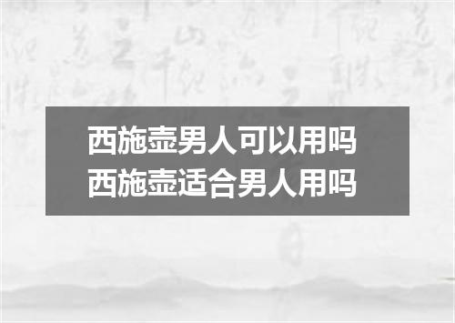 西施壶男人可以用吗 西施壶适合男人用吗