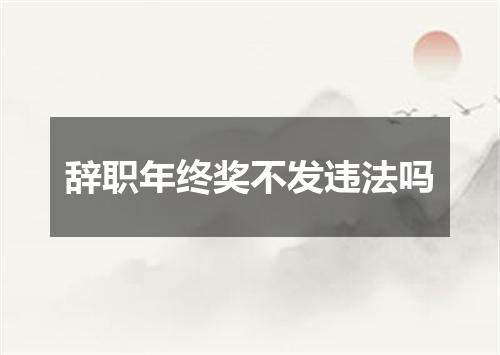 辞职年终奖不发违法吗