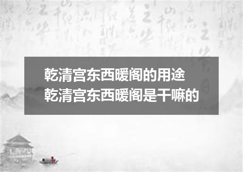 乾清宫东西暖阁的用途 乾清宫东西暖阁是干嘛的
