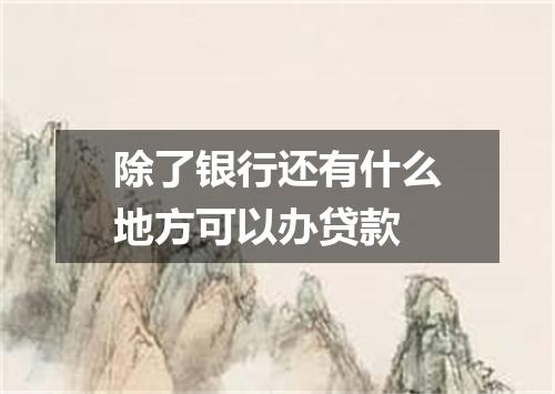 除了银行还有什么地方可以办贷款