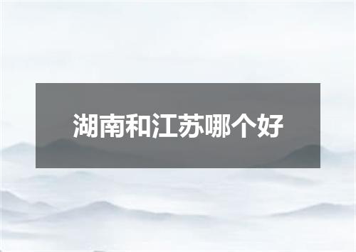 湖南和江苏哪个好
