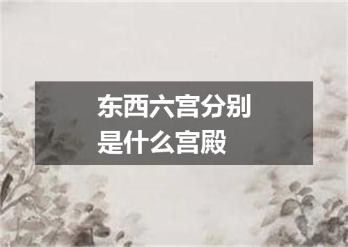 东西六宫分别是什么宫殿