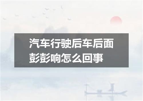 汽车行驶后车后面彭彭响怎么回事