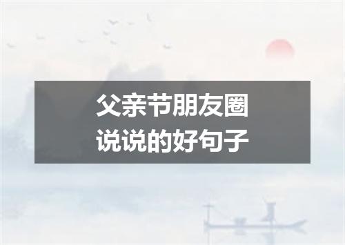 父亲节朋友圈说说的好句子