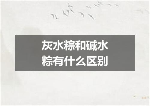 灰水粽和碱水粽有什么区别